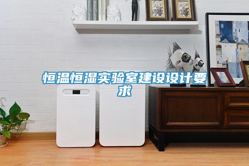 恒溫恒濕實(shí)驗(yàn)室建設(shè)設(shè)計(jì)要求
