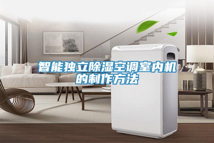 智能獨(dú)立除濕空調(diào)室內(nèi)機(jī)的制作方法