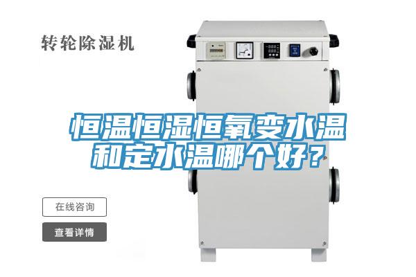 恒溫恒濕恒氧變水溫和定水溫哪個(gè)好？