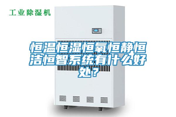恒溫恒濕恒氧恒靜恒潔恒智系統(tǒng)有什么好處？