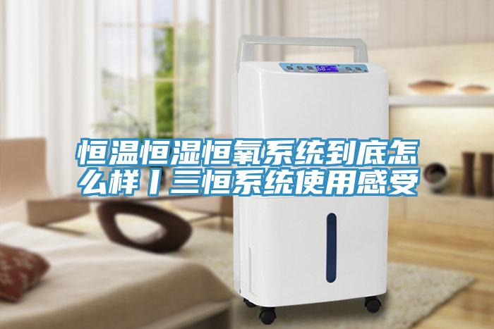 恒溫恒濕恒氧系統(tǒng)到底怎么樣丨三恒系統(tǒng)使用感受