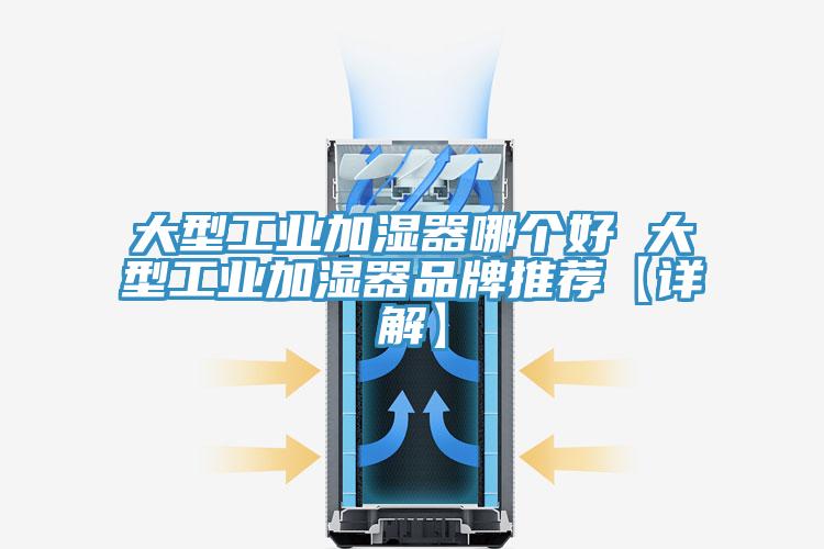 大型工業(yè)加濕器哪個好 大型工業(yè)加濕器品牌推薦【詳解】