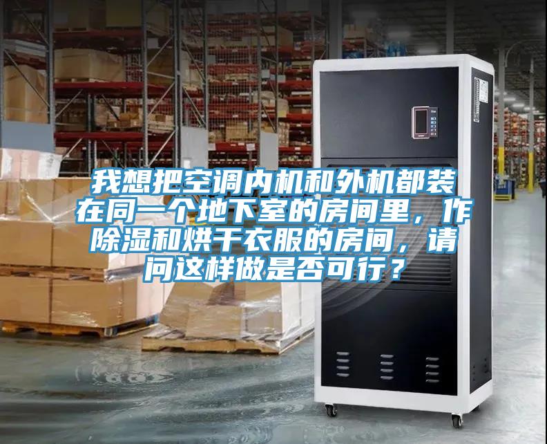 我想把空調(diào)內(nèi)機和外機都裝在同一個地下室的房間里，作除濕和烘干衣服的房間，請問這樣做是否可行？