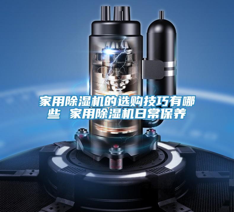 家用除濕機(jī)的選購技巧有哪些 家用除濕機(jī)日常保養(yǎng)