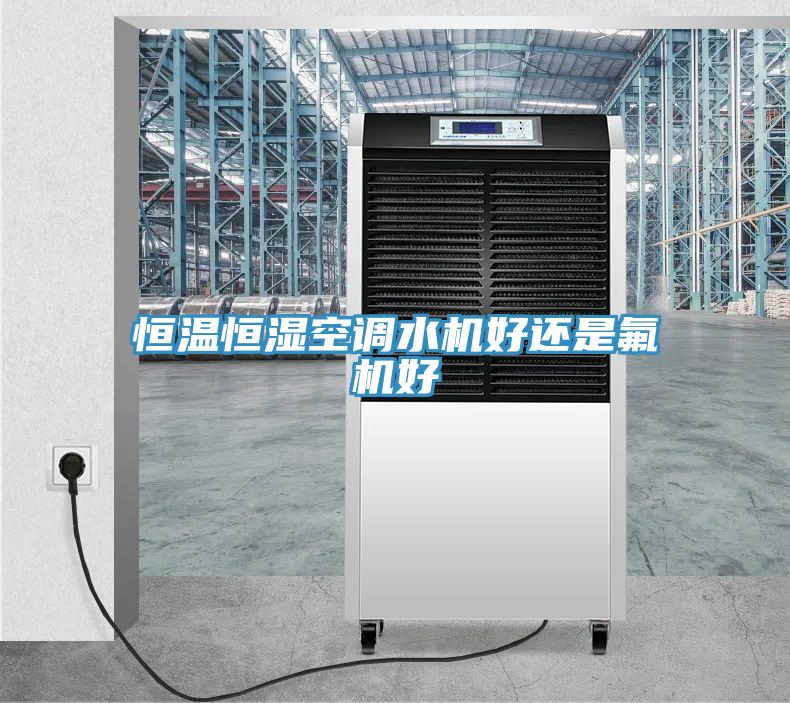 恒溫恒濕空調(diào)水機好還是氟機好