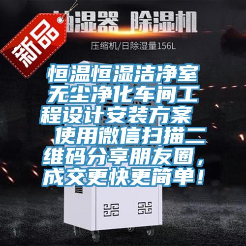 恒溫恒濕潔凈室無塵凈化車間工程設(shè)計(jì)安裝方案  使用微信掃描二維碼分享朋友圈，成交更快更簡(jiǎn)單！