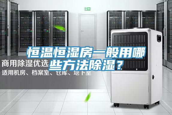 恒溫恒濕房一般用哪些方法除濕？