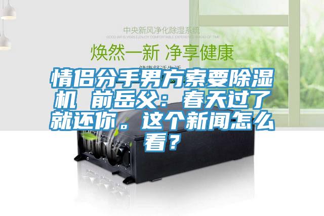 情侶分手男方索要除濕機(jī) 前岳父：春天過(guò)了就還你。這個(gè)新聞怎么看？