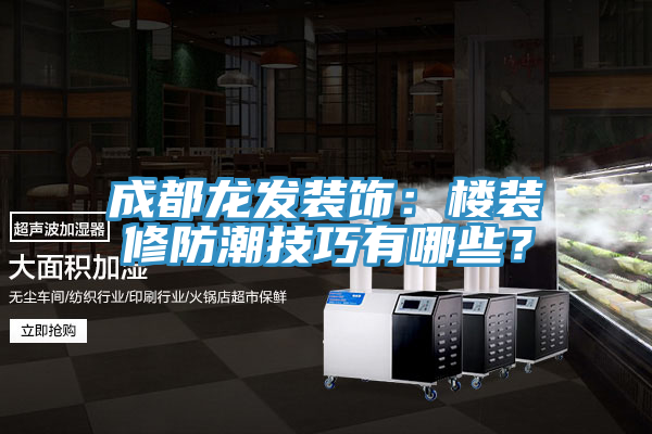 成都龍發(fā)裝飾：樓裝修防潮技巧有哪些？