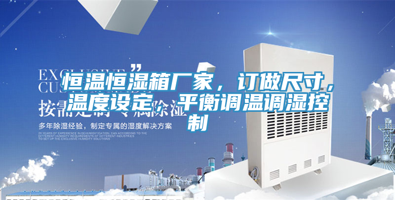 恒溫恒濕箱廠家，訂做尺寸，溫度設(shè)定，平衡調(diào)溫調(diào)濕控制