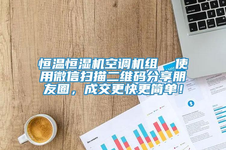 恒溫恒濕機空調(diào)機組  使用微信掃描二維碼分享朋友圈，成交更快更簡單！