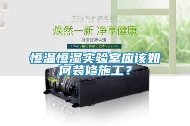 恒溫恒濕實(shí)驗(yàn)室應(yīng)該如何裝修施工？