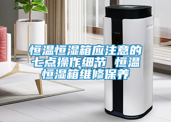 恒溫恒濕箱應(yīng)注意的七點(diǎn)操作細(xì)節(jié) 恒溫恒濕箱維修保養(yǎng)
