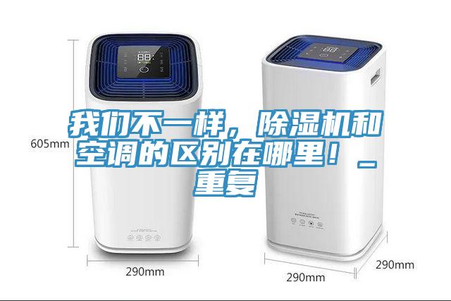我們不一樣，除濕機(jī)和空調(diào)的區(qū)別在哪里！_重復(fù)