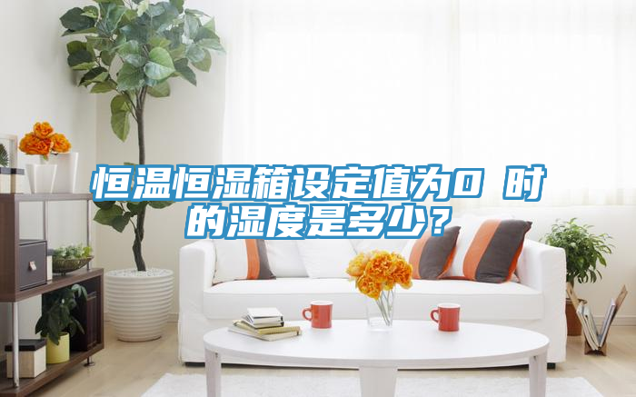 恒溫恒濕箱設(shè)定值為0℃時(shí)的濕度是多少？