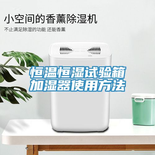 恒溫恒濕試驗(yàn)箱加濕器使用方法