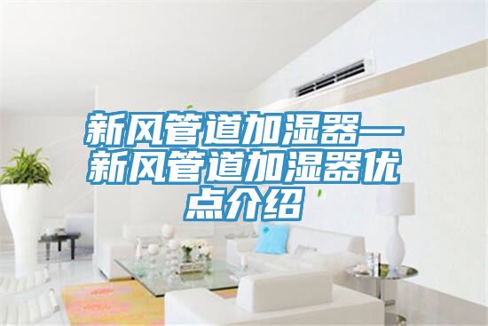 新風(fēng)管道加濕器—新風(fēng)管道加濕器優(yōu)點介紹