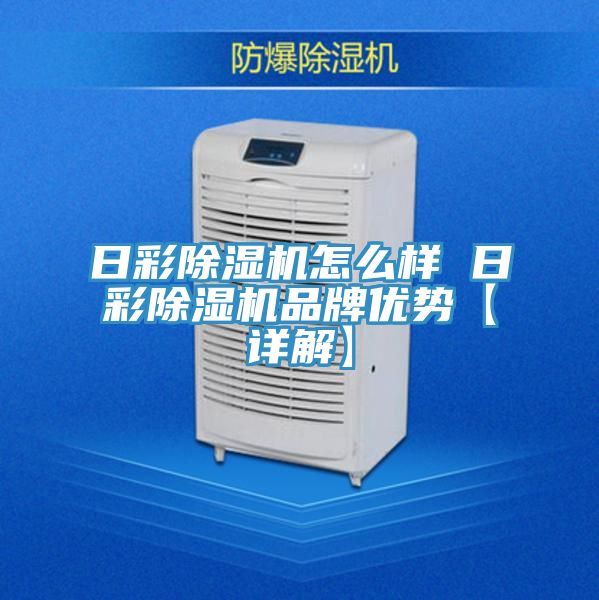 日彩除濕機怎么樣 日彩除濕機品牌優(yōu)勢【詳解】