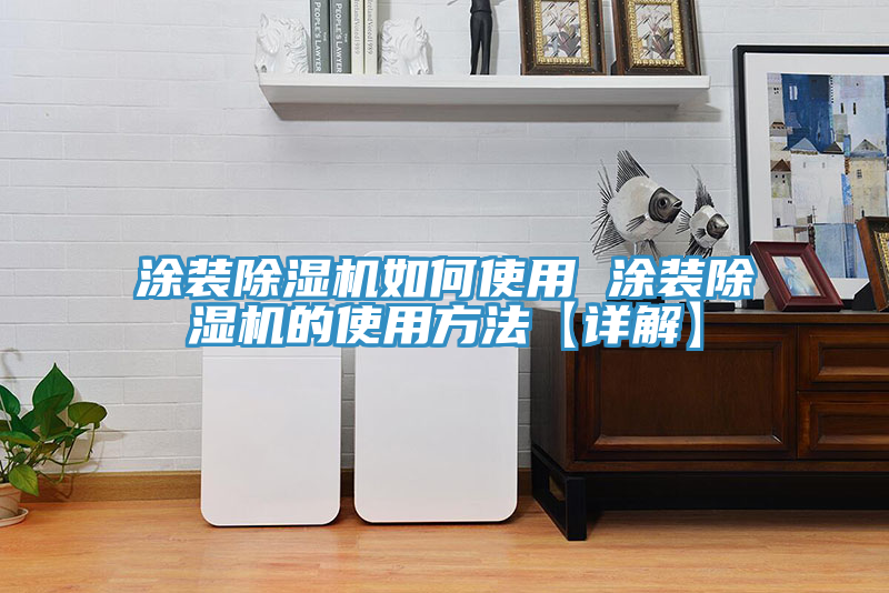 涂裝除濕機如何使用 涂裝除濕機的使用方法【詳解】