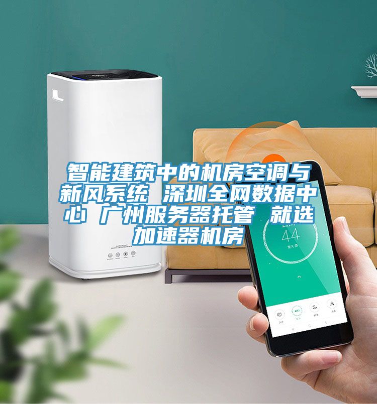 智能建筑中的機(jī)房空調(diào)與新風(fēng)系統(tǒng) 深圳全網(wǎng)數(shù)據(jù)中心 廣州服務(wù)器托管 就選加速器機(jī)房