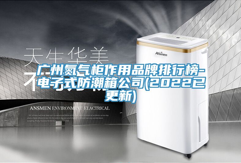 廣州氮?dú)夤褡饔闷放婆判邪?電子式防潮箱公司(2022已更新)