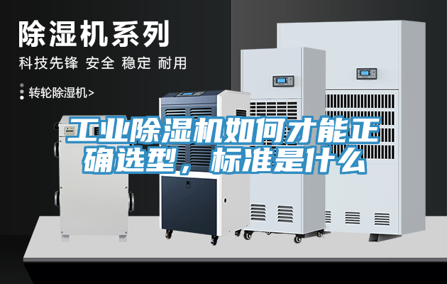 工業(yè)除濕機(jī)如何才能正確選型，標(biāo)準(zhǔn)是什么