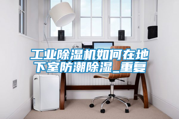工業(yè)除濕機(jī)如何在地下室防潮除濕_重復(fù)