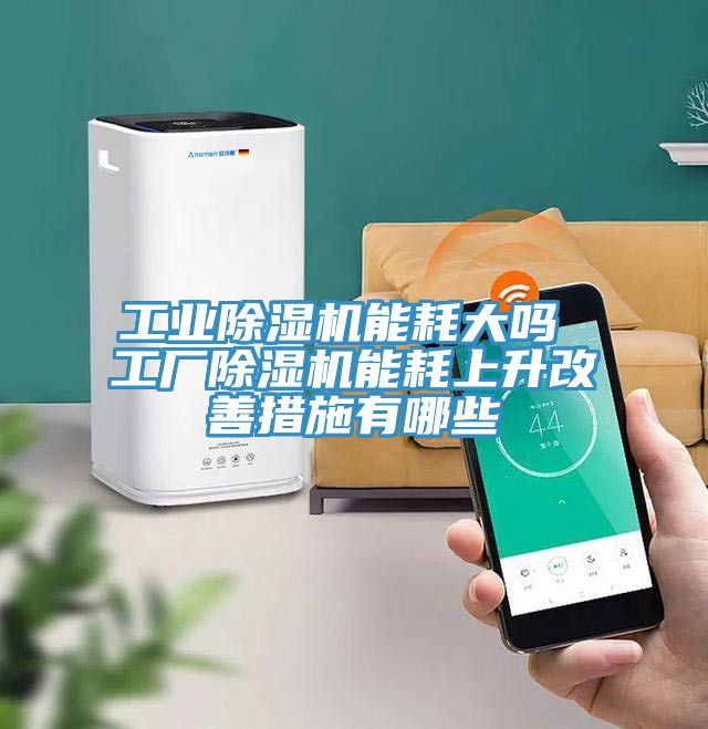 工業(yè)除濕機(jī)能耗大嗎 工廠除濕機(jī)能耗上升改善措施有哪些