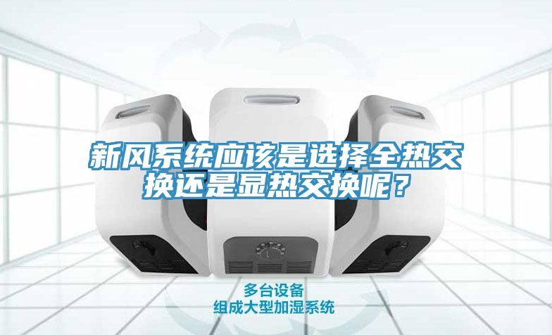 新風(fēng)系統(tǒng)應(yīng)該是選擇全熱交換還是顯熱交換呢？
