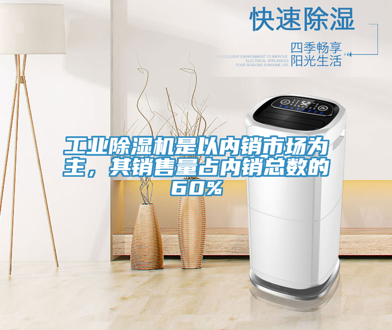 工業(yè)除濕機是以內(nèi)銷市場為主，其銷售量占內(nèi)銷總數(shù)的60%