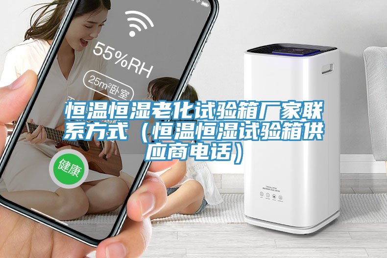 恒溫恒濕老化試驗(yàn)箱廠家聯(lián)系方式（恒溫恒濕試驗(yàn)箱供應(yīng)商電話）