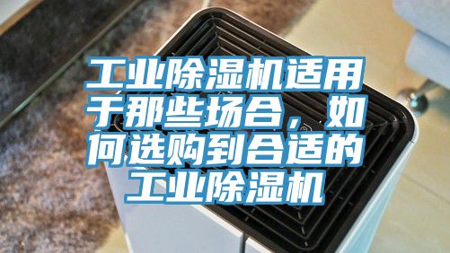 工業(yè)除濕機(jī)適用于那些場(chǎng)合，如何選購(gòu)到合適的工業(yè)除濕機(jī)