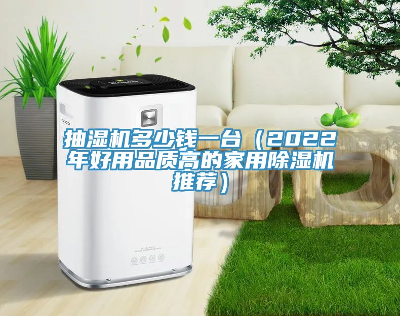 抽濕機(jī)多少錢一臺（2022年好用品質(zhì)高的家用除濕機(jī)推薦）