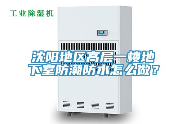 沈陽地區(qū)高層一樓地下室防潮防水怎么做？