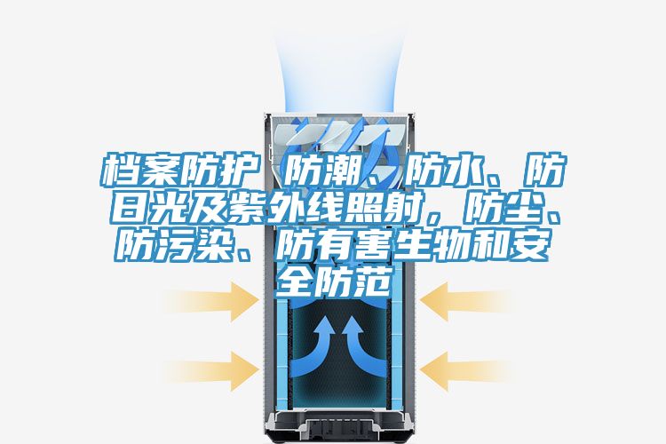 檔案防護(hù) 防潮、防水、防日光及紫外線照射，防塵、防污染、防有害生物和安全防范