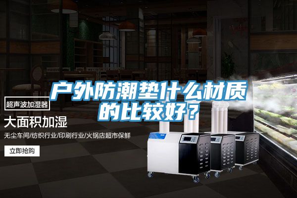 戶外防潮墊什么材質(zhì)的比較好？