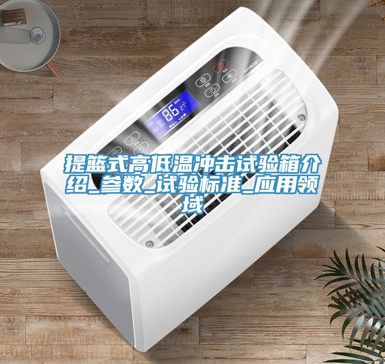 提籃式高低溫沖擊試驗箱介紹_參數(shù)_試驗標準_應(yīng)用領(lǐng)域
