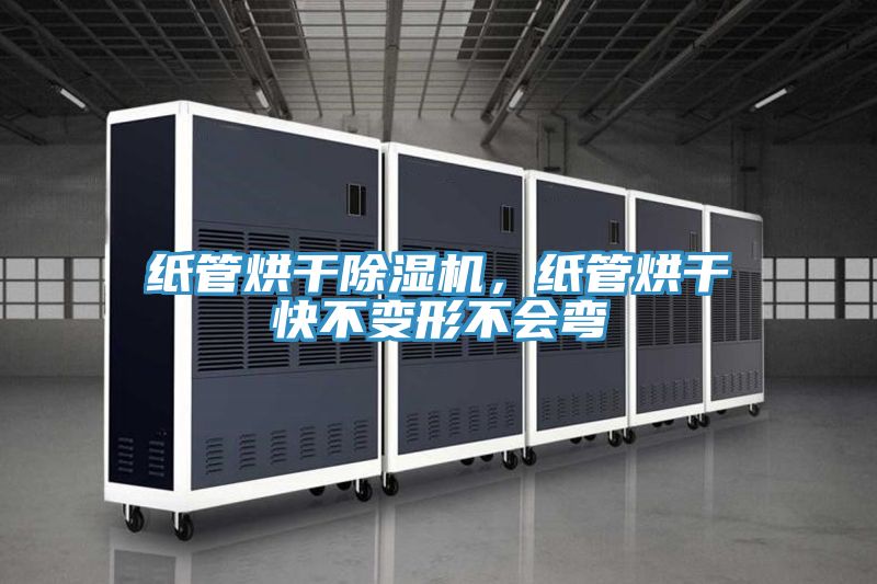 紙管烘干除濕機，紙管烘干快不變形不會彎