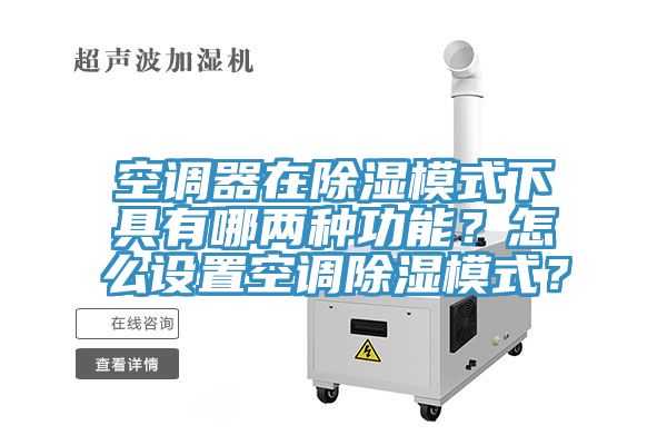 空調器在除濕模式下具有哪兩種功能？怎么設置空調除濕模式？