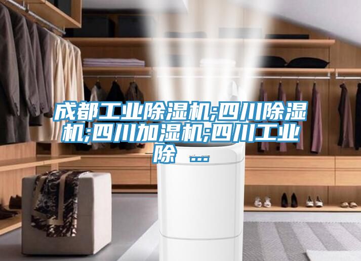 成都工業(yè)除濕機;四川除濕機;四川加濕機;四川工業(yè)除 ...