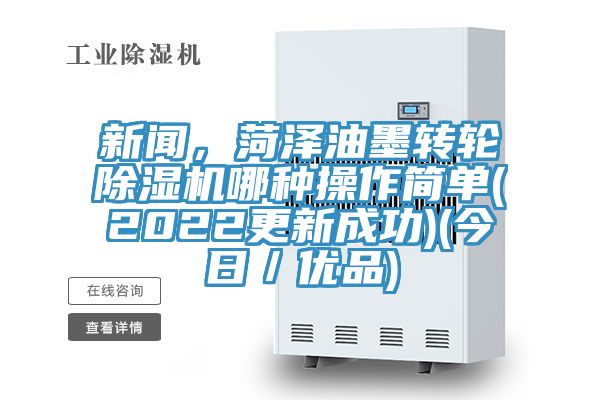 新聞，菏澤油墨轉(zhuǎn)輪除濕機(jī)哪種操作簡(jiǎn)單(2022更新成功)(今日／優(yōu)品)