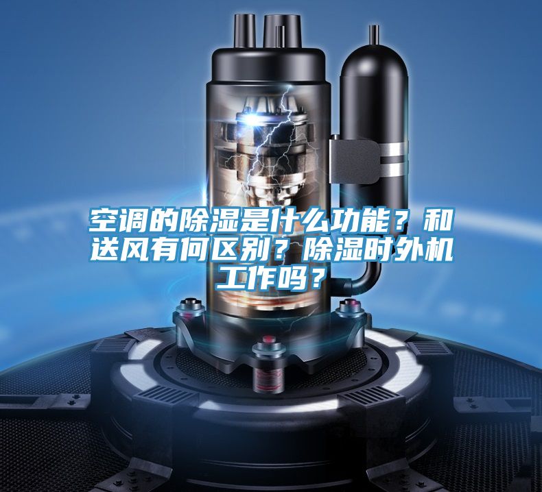 空調(diào)的除濕是什么功能？和送風(fēng)有何區(qū)別？除濕時(shí)外機(jī)工作嗎？