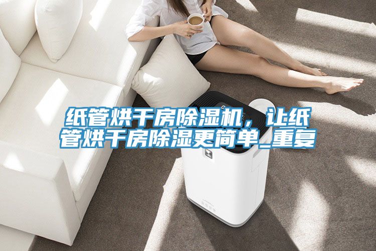 紙管烘干房除濕機，讓紙管烘干房除濕更簡單_重復(fù)