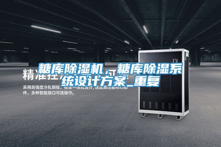 糖庫除濕機(jī)，糖庫除濕系統(tǒng)設(shè)計(jì)方案_重復(fù)