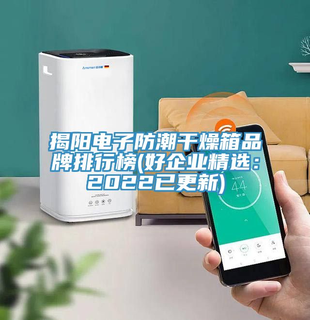 揭陽電子防潮干燥箱品牌排行榜(好企業(yè)精選：2022已更新)
