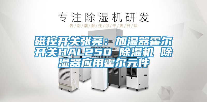 磁控開關張亮：加濕器霍爾開關HAL250 除濕機 除濕器應用霍爾元件