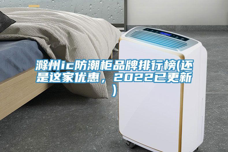 滁州ic防潮柜品牌排行榜(還是這家優(yōu)惠，2022已更新)