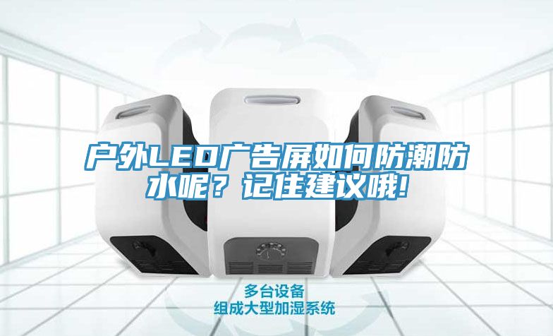 戶外LED廣告屏如何防潮防水呢？記住建議哦!