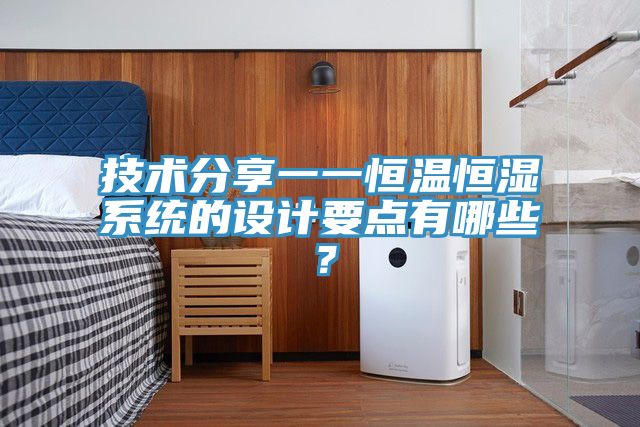 技術(shù)分享一一恒溫恒濕系統(tǒng)的設(shè)計要點有哪些？