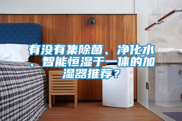 有沒有集除菌、凈化水、智能恒濕于一體的加濕器推薦？